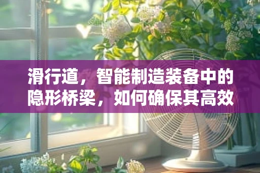滑行道，智能制造装备中的隐形桥梁，如何确保其高效与安全？