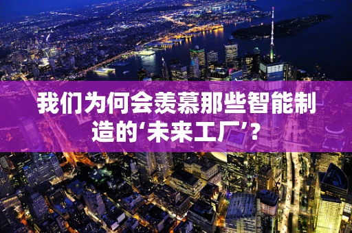 我们为何会羡慕那些智能制造的‘未来工厂’？