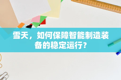 雪天，如何保障智能制造装备的稳定运行？