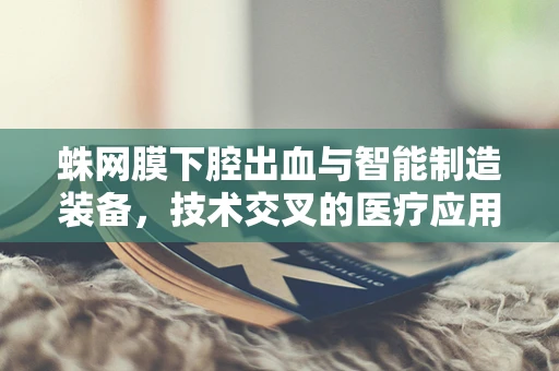 蛛网膜下腔出血与智能制造装备，技术交叉的医疗应用挑战