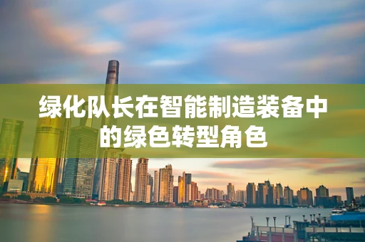 绿化队长在智能制造装备中的绿色转型角色