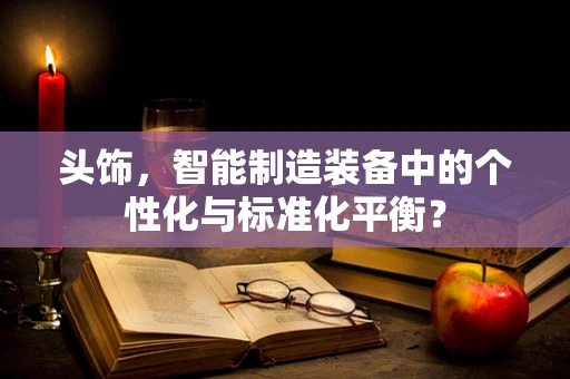 头饰，智能制造装备中的个性化与标准化平衡？
