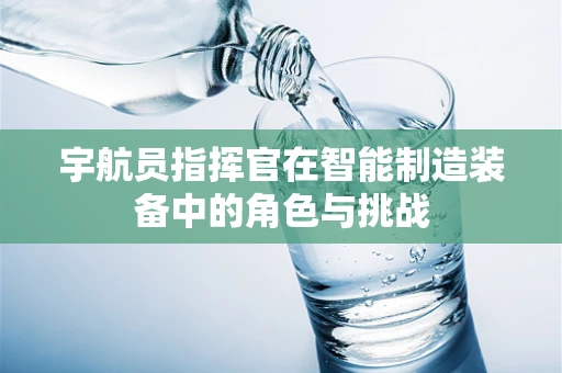宇航员指挥官在智能制造装备中的角色与挑战