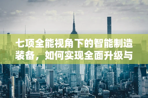 七项全能视角下的智能制造装备，如何实现全面升级与优化？