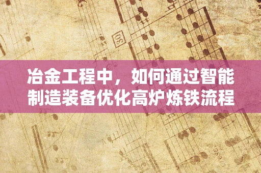 冶金工程中，如何通过智能制造装备优化高炉炼铁流程？