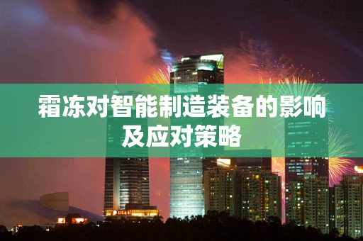 霜冻对智能制造装备的影响及应对策略