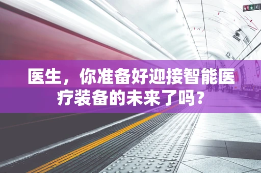 医生，你准备好迎接智能医疗装备的未来了吗？