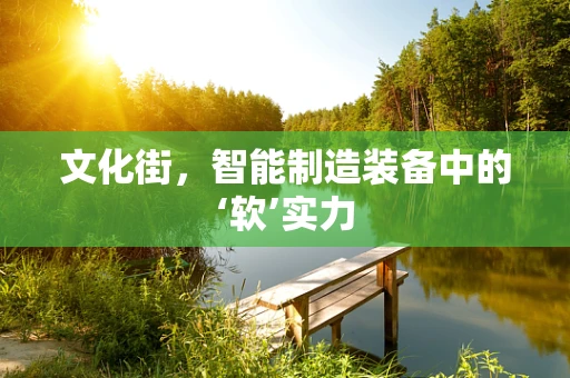 文化街，智能制造装备中的‘软’实力