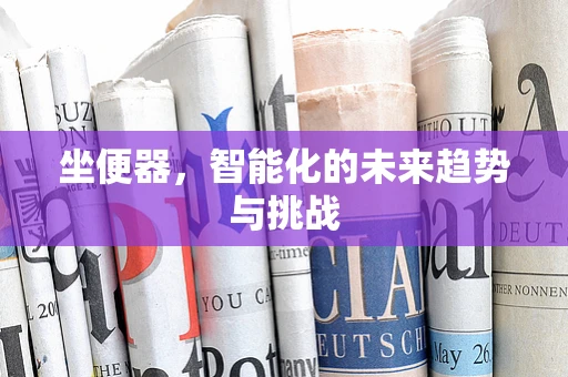 坐便器，智能化的未来趋势与挑战