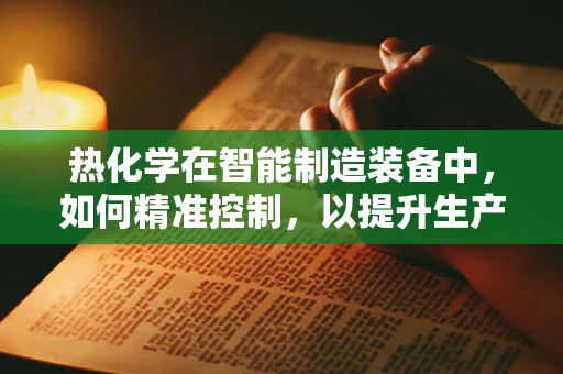 热化学在智能制造装备中，如何精准控制，以提升生产效率？