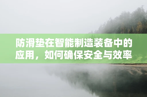 防滑垫在智能制造装备中的应用，如何确保安全与效率的双重提升？