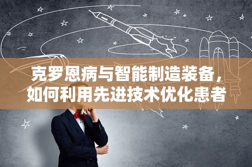 克罗恩病与智能制造装备，如何利用先进技术优化患者管理？