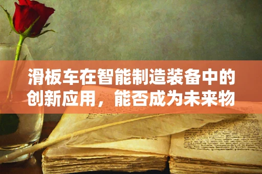 滑板车在智能制造装备中的创新应用，能否成为未来物流的‘智’行者？