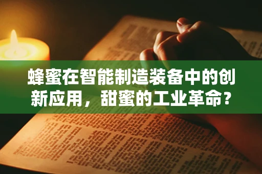 蜂蜜在智能制造装备中的创新应用，甜蜜的工业革命？