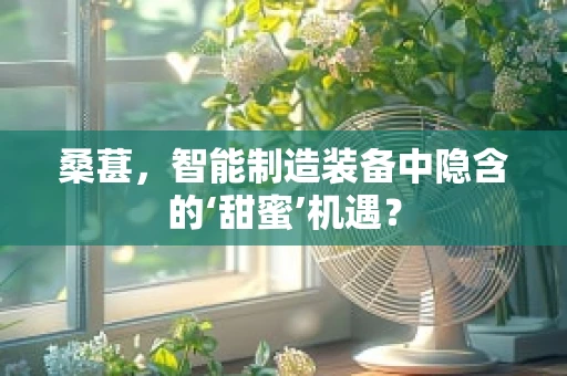 桑葚，智能制造装备中隐含的‘甜蜜’机遇？