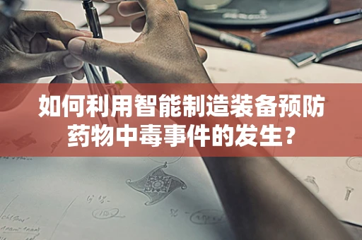 如何利用智能制造装备预防药物中毒事件的发生？
