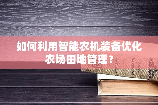 如何利用智能农机装备优化农场田地管理？