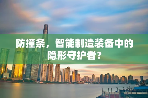 防撞条，智能制造装备中的隐形守护者？