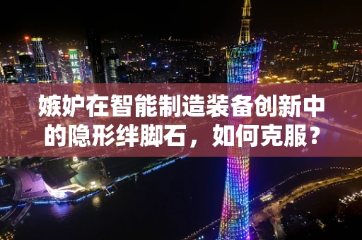 嫉妒在智能制造装备创新中的隐形绊脚石，如何克服？