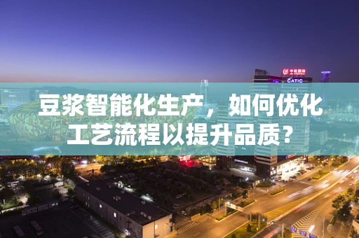 豆浆智能化生产，如何优化工艺流程以提升品质？