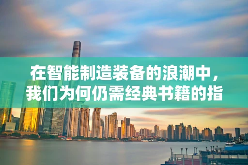 在智能制造装备的浪潮中，我们为何仍需经典书籍的指引？