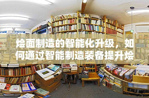烩面制造的智能化升级，如何通过智能制造装备提升烩面生产效率？