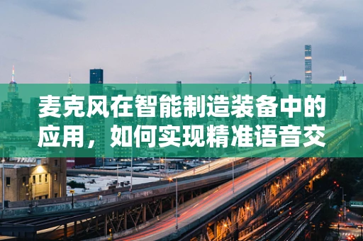 麦克风在智能制造装备中的应用，如何实现精准语音交互？