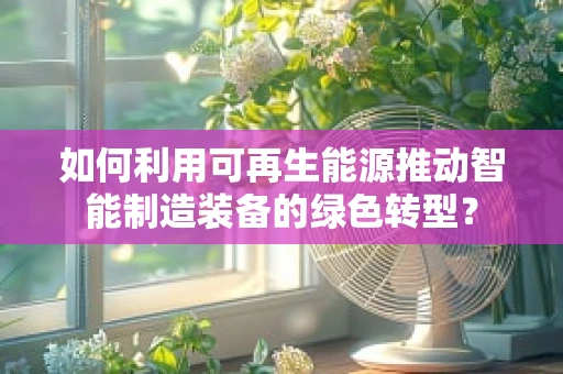 如何利用可再生能源推动智能制造装备的绿色转型？