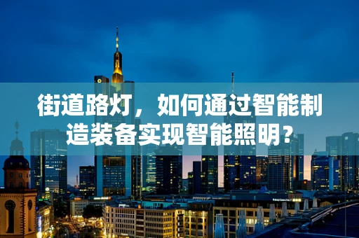 街道路灯，如何通过智能制造装备实现智能照明？