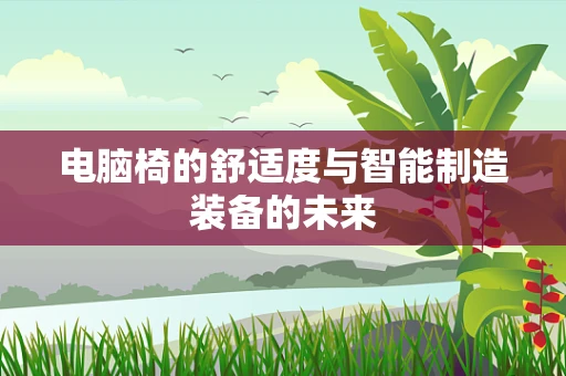 电脑椅的舒适度与智能制造装备的未来
