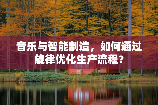 音乐与智能制造，如何通过旋律优化生产流程？