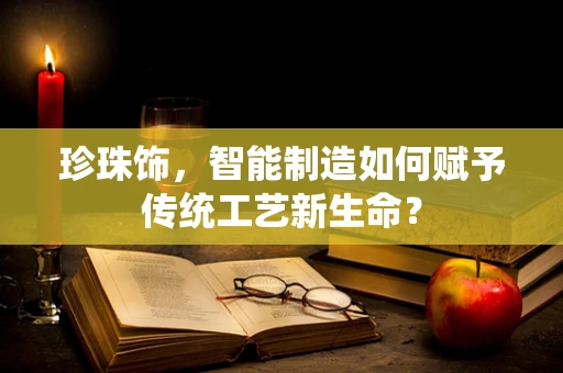 珍珠饰，智能制造如何赋予传统工艺新生命？