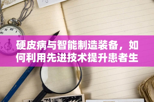 硬皮病与智能制造装备，如何利用先进技术提升患者生活质量？