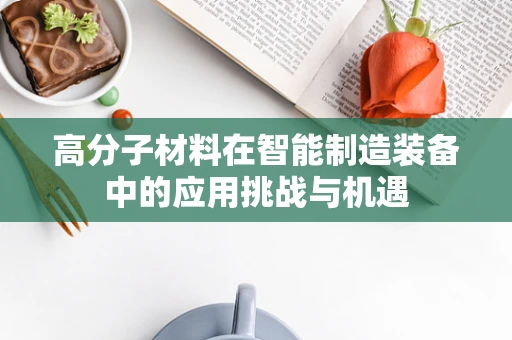 高分子材料在智能制造装备中的应用挑战与机遇