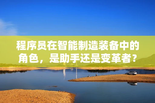 程序员在智能制造装备中的角色，是助手还是变革者？