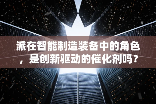 派在智能制造装备中的角色，是创新驱动的催化剂吗？