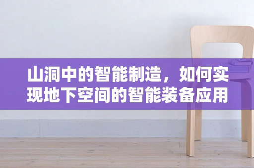 山洞中的智能制造，如何实现地下空间的智能装备应用？