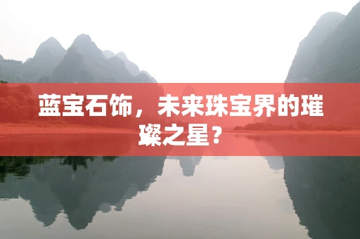 蓝宝石饰，未来珠宝界的璀璨之星？