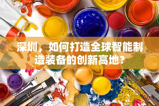 深圳，如何打造全球智能制造装备的创新高地？