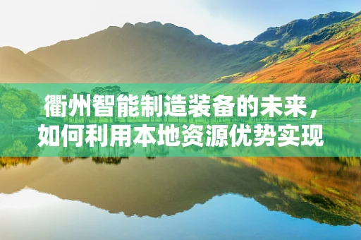 衢州智能制造装备的未来，如何利用本地资源优势实现产业升级？