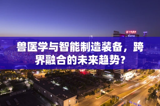 兽医学与智能制造装备，跨界融合的未来趋势？