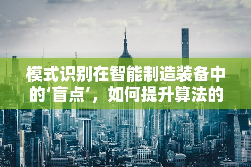 模式识别在智能制造装备中的‘盲点’，如何提升算法的鲁棒性？