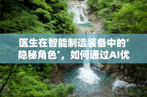 医生在智能制造装备中的‘隐秘角色’，如何通过AI优化诊疗流程？