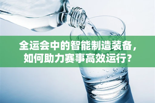 全运会中的智能制造装备，如何助力赛事高效运行？