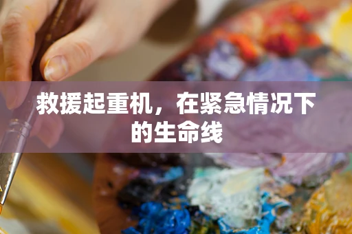 救援起重机，在紧急情况下的生命线