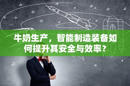 牛奶生产，智能制造装备如何提升其安全与效率？