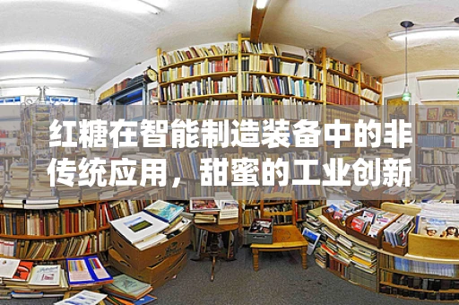 红糖在智能制造装备中的非传统应用，甜蜜的工业创新？