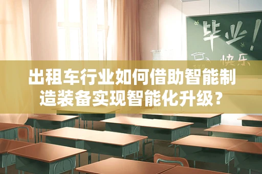 出租车行业如何借助智能制造装备实现智能化升级？