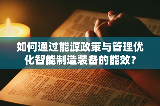 如何通过能源政策与管理优化智能制造装备的能效？
