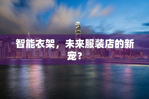 智能衣架，未来服装店的新宠？